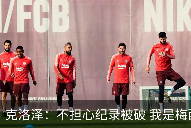 克洛泽：不担心纪录被破 我是梅西的超级粉丝 他是天才